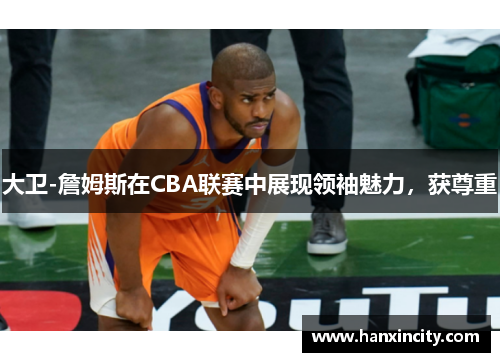 大卫-詹姆斯在CBA联赛中展现领袖魅力，获尊重