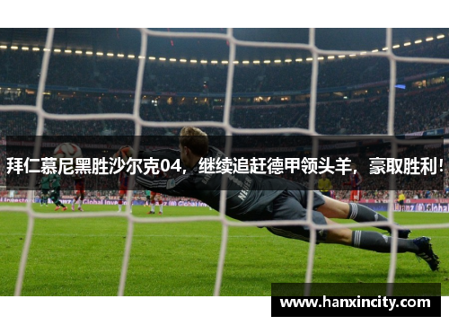 拜仁慕尼黑胜沙尔克04，继续追赶德甲领头羊，豪取胜利！