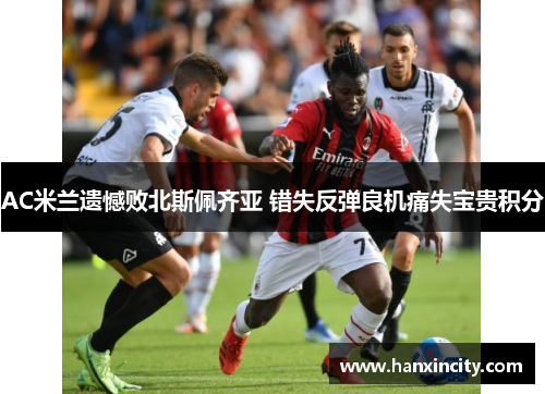 AC米兰遗憾败北斯佩齐亚 错失反弹良机痛失宝贵积分