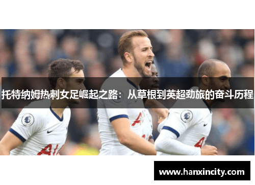 托特纳姆热刺女足崛起之路：从草根到英超劲旅的奋斗历程