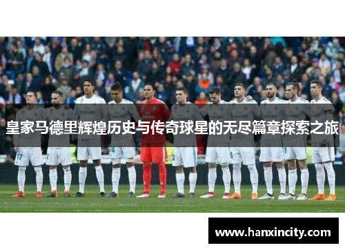 皇家马德里辉煌历史与传奇球星的无尽篇章探索之旅
