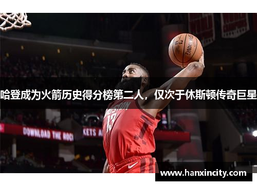 哈登成为火箭历史得分榜第二人，仅次于休斯顿传奇巨星