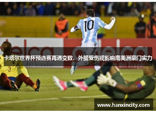 卡塔尔世界杯预选赛再遇变数，外援受伤或影响南美洲豪门实力