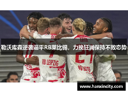 勒沃库森逆袭逼平RB莱比锡，力挽狂澜保持不败态势