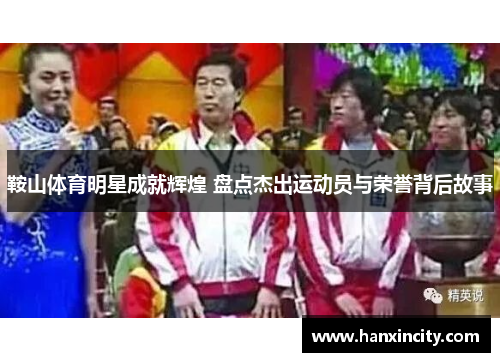 鞍山体育明星成就辉煌 盘点杰出运动员与荣誉背后故事