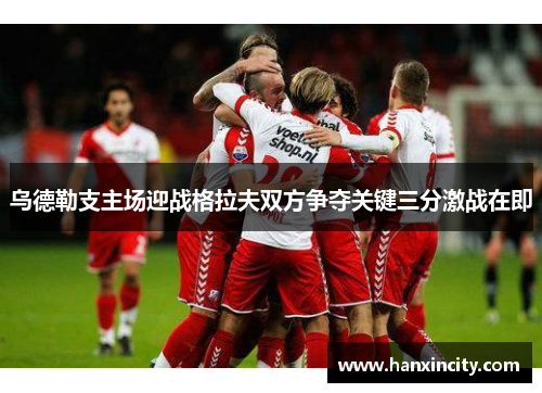 乌德勒支主场迎战格拉夫双方争夺关键三分激战在即