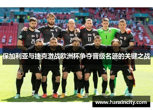 保加利亚与捷克激战欧洲杯争夺晋级名额的关键之战
