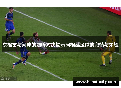泰格雷与河床的巅峰对决揭示阿根廷足球的激情与荣耀