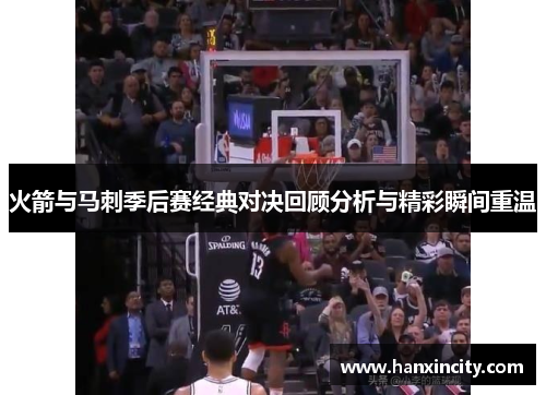 火箭与马刺季后赛经典对决回顾分析与精彩瞬间重温