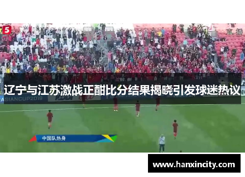 辽宁与江苏激战正酣比分结果揭晓引发球迷热议