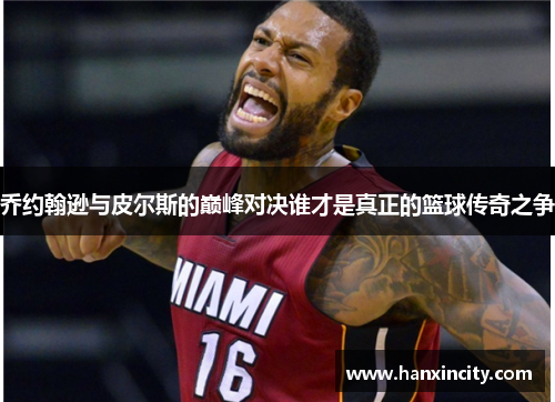 乔约翰逊与皮尔斯的巅峰对决谁才是真正的篮球传奇之争