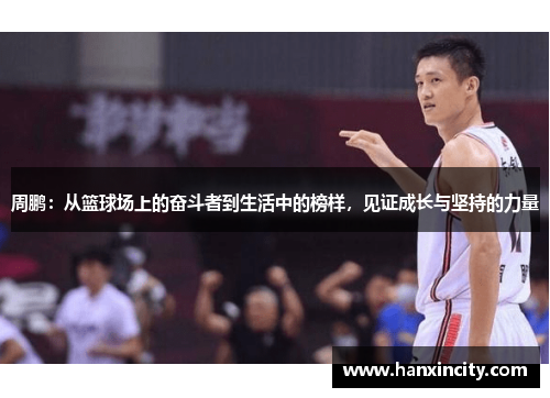 周鹏：从篮球场上的奋斗者到生活中的榜样，见证成长与坚持的力量