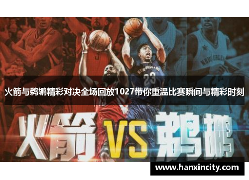 火箭与鹈鹕精彩对决全场回放1027带你重温比赛瞬间与精彩时刻